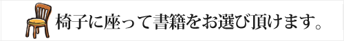 椅子に座って書籍をお選び頂けます。