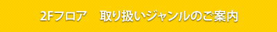 2Fフロア　取り扱いジャンルごの案内