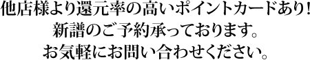 他店様より還元率の高いポイントカードあり！新譜のご予約承っております。お気軽にお問い合わせください。